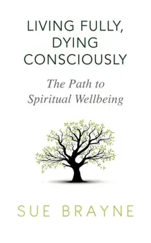 Living Fully, Dying Consciously: The Path to Spiritual Wellbeing, Paperback/Sue Brayne