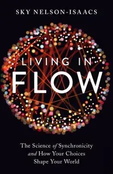 Living in Flow: The Science of Synchronicity and How Your Choices Shape Your World, Paperback/Sky Nelson-Isaacs