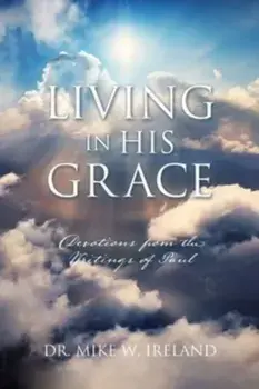 Living in His Grace: Devotions from the Writings of Paul, Paperback/Mike W. Ireland