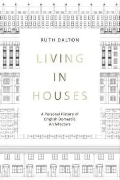 Living in Houses. A Personal History of English Domestic Architecture, Hardback/Ruth Dalton