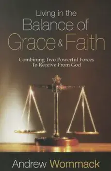 Living in the Balance of Grace and Faith: Combining Two Powerful Forces to Receive from God, Paperback/Andrew Wommack