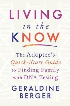 Living in the Know: The Adoptee's Quick-Start Guide to Finding Family with DNA Testing, Paperback/Geraldine Berger