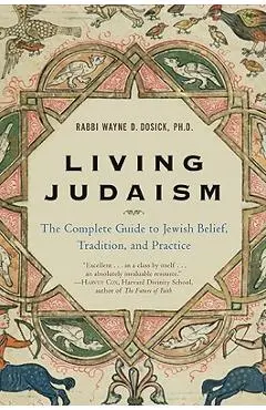 Living Judaism: The Complete Guide to Jewish Belief, Tradition, and Practice - Wayne D. Dosick