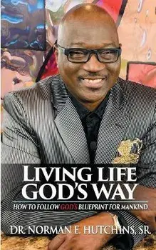 Living Life God's Way: How To Follow God's Blueprint For Mankind, Paperback/Norman E. Hutchins