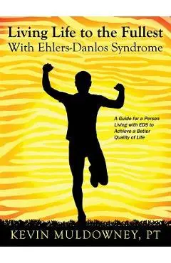 Living Life to the Fullest with Ehlers-Danlos Syndrome: Guide to Living a Better Quality of Life While Having EDS - Pt Kevin Muldowney