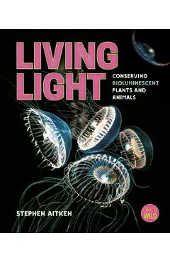 Living Light: Conserving Bioluminescent Plants and Animals - Stephen Aitken