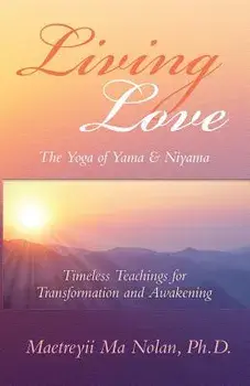 Living Love the Yoga of Yama & Niyama: Timeless Teachings for Transformation and Awakening, Paperback/Maetreyii Ma
