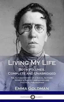 Living My Life: Both Volumes, Complete and Unabridged; The Autobiography of a Social Activist, Women's Rights Campaigner and Political, Hardcover/Emma Goldman