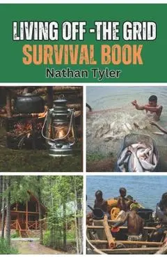 Living Off-The Grid Survival Book: Your Ultimate Survival Guide - Nathan Tyler