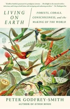 Living on Earth: Forests, Corals, Consciousness, and the Making of the World - Peter Godfrey-smith