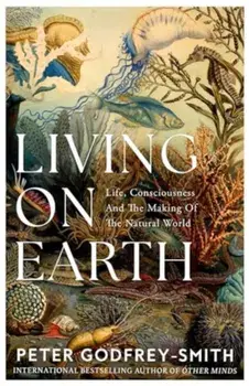 Living on Earth. Life, Consciousness and the Making of the Natural World, Paperback/Peter Godfrey-Smith