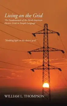 Living on the Grid: The Fundamentals of the North American Electric Grids in Simple Language, Hardcover/William L. Thompson