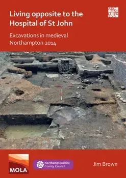 Living Opposite to the Hospital of St John: Excavations in Medieval Northampton 2014, Paperback/Jim Brown