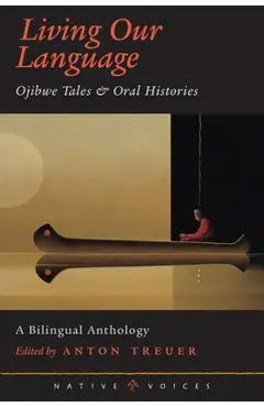 Living Our Language: Ojibwe Tales and Oral Histories - Anton Treuer