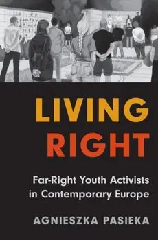 Living Right. Far-Right Youth Activists in Contemporary Europe, Hardback/Agnieszka Pasieka