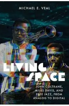 Living Space: John Coltrane, Miles Davis, and Free Jazz, from Analog to Digital - Michael E. Veal