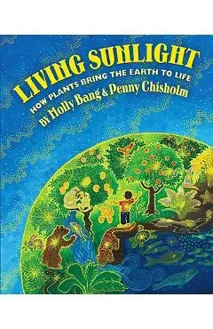 Living Sunlight: How Plants Bring the Earth to Life - Molly Bang