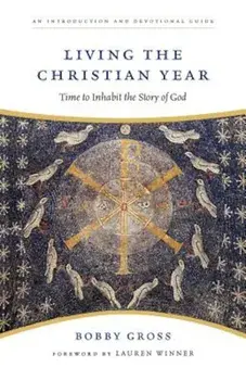 Living the Christian Year: Time to Inhabit the Story of God: An Introduction and Devotional Guide, Paperback/Bobby Gross