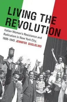 Living the Revolution: Italian Women's Resistance and Radicalism in New York City, 1880-1945, Paperback/Jennifer Guglielmo