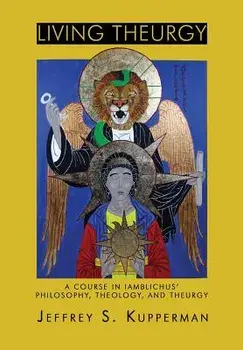 Living Theurgy: A Course in Iamblichus' Philosophy, Theology and Theurgy, Paperback/Jeffrey S. Kupperman