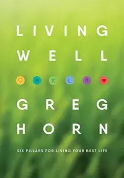Living Well: Six Pillars for Living Your Best Life - Second Edition, Hardcover/Greg Horn