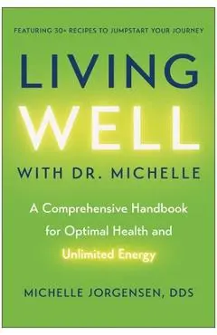 Living Well with Dr. Michelle: A Comprehensive Handbook for Optimal Health and Unlimited Energy - Michelle C. Jorgensen