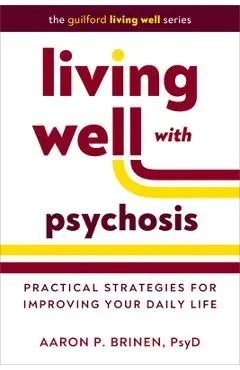 Living Well with Psychosis: Practical Strategies for Improving Your Daily Life - Aaron P. Brinen