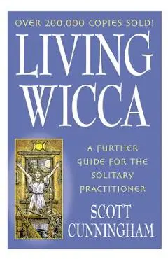 Living Wicca: A Further Guide for the Solitary Practitioner - Scott Cunningham