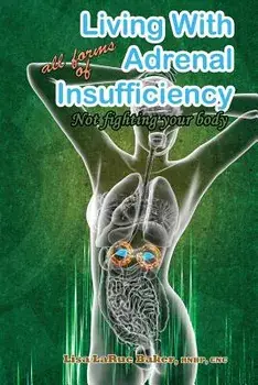 Living with All Forms of Adrenal Insufficiency: Not Fighting Your Body, Paperback/Lisa Larue Baker