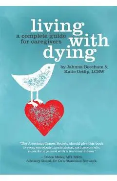 Living with Dying: A Complete Guide for Caregivers - Katie Ortlip
