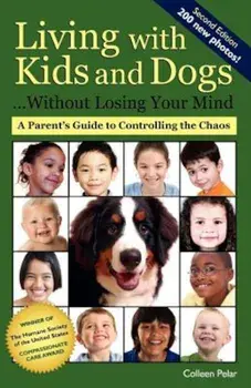 Living with Kids and Dogs... Without Losing Your Mind: A Parent's Guide to Controlling the Chaos, Paperback/Colleen Pelar