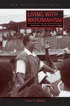 Living with Nkrumahism. Nation, State, and Pan-Africanism in Ghana, Paperback/Jeffrey S. Ahlman