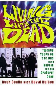 Living with the Dead: Twenty Years on the Bus with Garcia and the Grateful Dead - Rock Scully