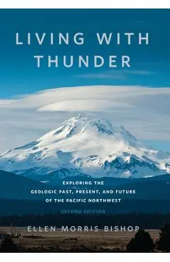 Living with Thunder: Exploring the Geologic Past, Present, and Future of the Pacific Northwest - Ellen Morris Bishop