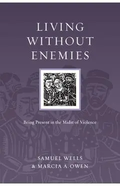 Living Without Enemies: Being Present in the Midst of Violence - Samuel Wells