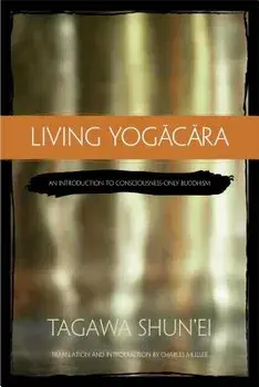 Living Yogacara: An Introduction to Consciousness-Only Buddhism, Paperback/Tagawa Shun'ei