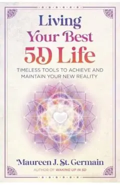 Living Your Best 5d Life: Timeless Tools to Achieve and Maintain Your New Reality - Maureen J. St Germain