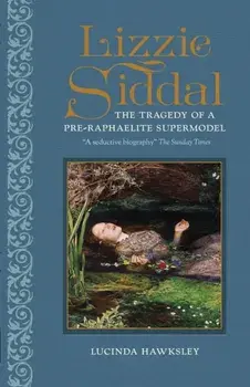 Lizzie Siddal. The Tragedy of a Pre-Raphaelite Supermodel, Hardback/Lucinda Hawksley