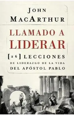 Llamado a Liderar: 26 Lecciones de Liderazgo de la Vida del Ap�stol Pablo - John F. Macarthur