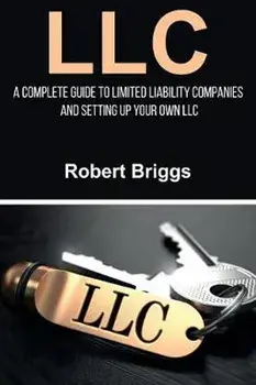LLC: A Complete Guide To Limited Liability Companies And Setting Up Your Own LLC, Paperback/Robert Briggs