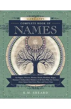 Llewellyn's Complete Book of Names: For Pagans, Wiccans, Druids, Heathens, Mages, Shamans & Independent Thinkers of All Sorts Who Are Curious about Na - K. M. Sheard