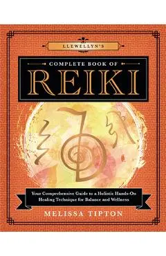 Llewellyn's Complete Book of Reiki: Your Comprehensive Guide to a Holistic Hands-On Healing Technique for Balance and Wellness - Melissa Tipton