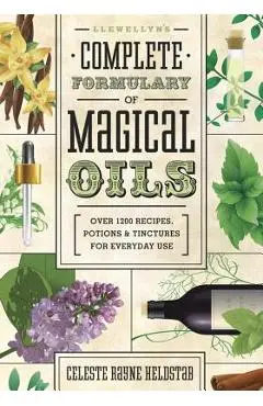 Llewellyn's Complete Formulary of Magical Oils: Over 1200 Recipes, Potions & Tinctures for Everyday Use - Celeste Rayne Heldstab