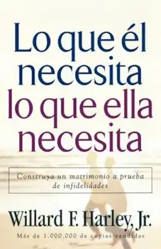 Lo Que el Necesita, Lo Que Ella Necesita: Construya un Matrimonio A Prueba de Infidelidades = His Needs Her Needs, Paperback/Willard F. Harley