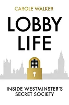 Lobby Life. Inside Westminster's Secret Society, Hardback/Carole Walker