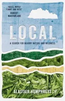 Local. A Search for Nearby Nature and Wildness, Paperback/Alastair Humphreys