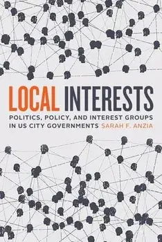 Local Interests. Politics, Policy, and Interest Groups in US City Governments, Hardback/Sarah F. Anzia