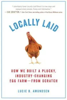Locally Laid: How We Built a Plucky, Industry-Changing Egg Farm - From Scratch, Paperback/Lucie B. Amundsen