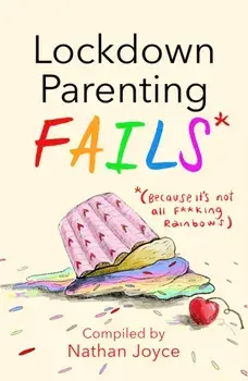 Lockdown Parenting Fails. (Because it's not all f*cking rainbows!), Hardback/Nathan Joyce