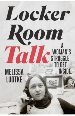 Locker Room Talk: A Woman's Struggle to Get Inside - Melissa Ludtke